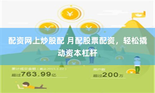 配资网上炒股配 月配股票配资，轻松撬动资本杠杆