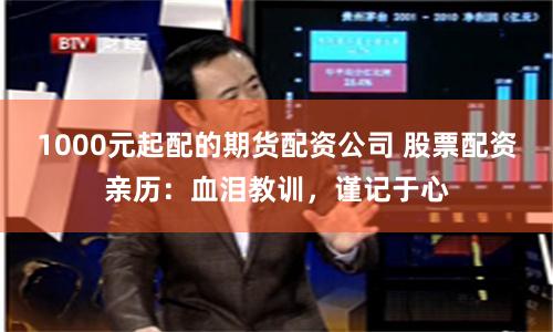 1000元起配的期货配资公司 股票配资亲历：血泪教训，谨记于心