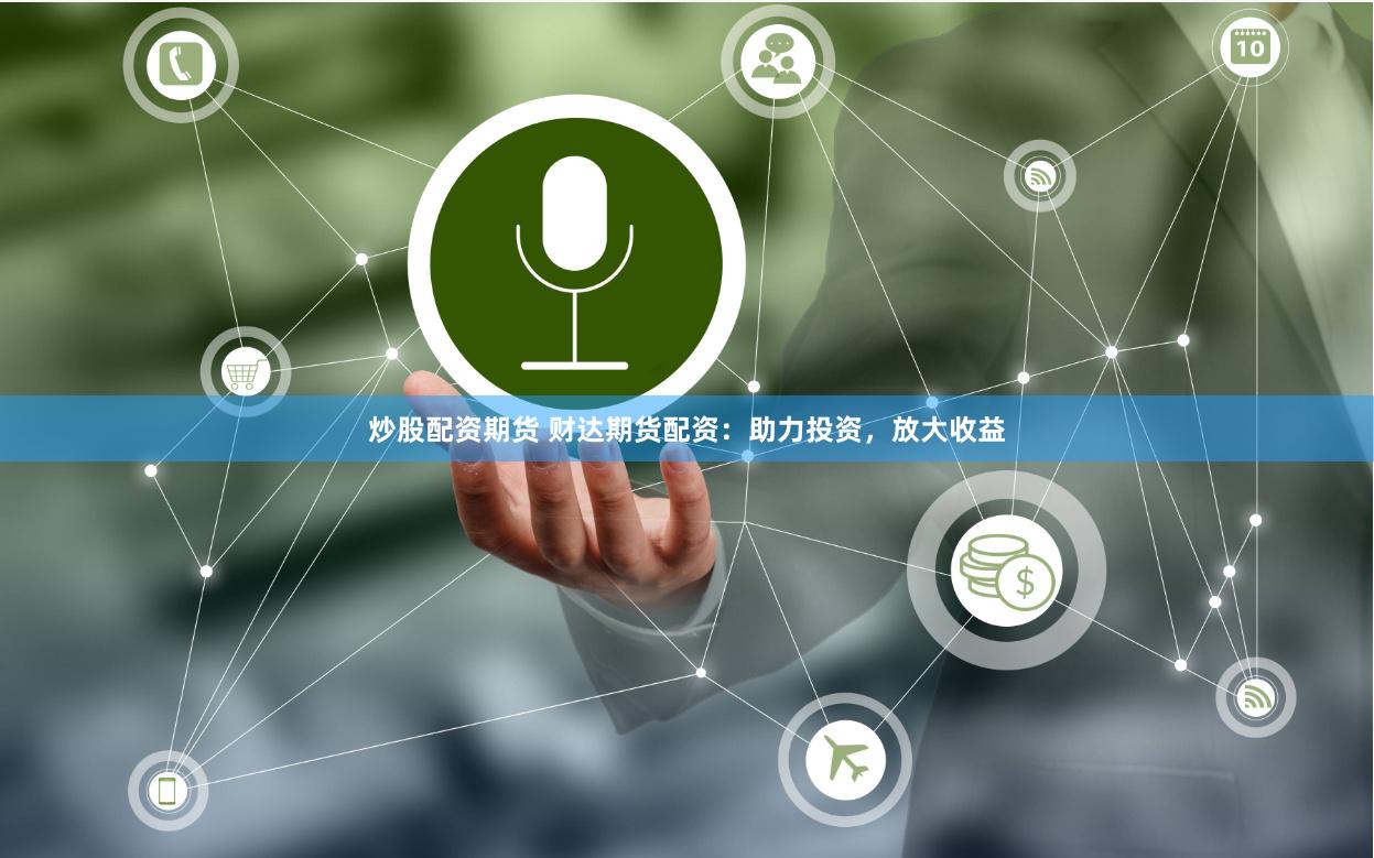 炒股配资期货 财达期货配资：助力投资，放大收益