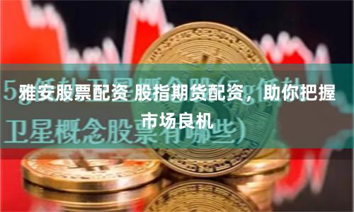 雅安股票配资 股指期货配资，助你把握市场良机