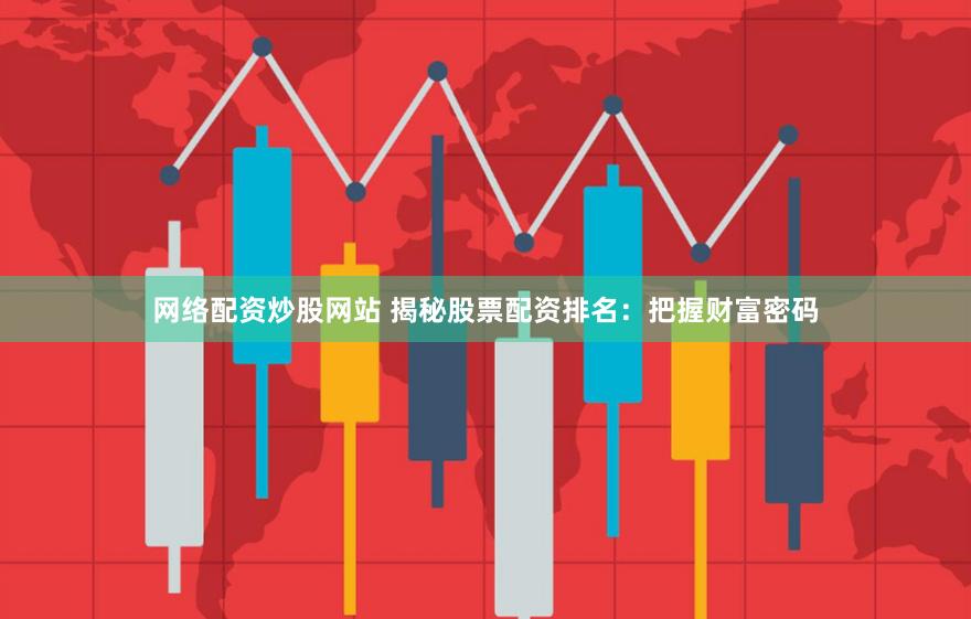 网络配资炒股网站 揭秘股票配资排名：把握财富密码