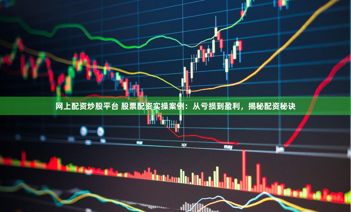 网上配资炒股平台 股票配资实操案例：从亏损到盈利，揭秘配资秘诀