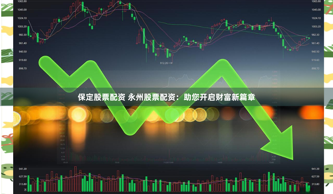 保定股票配资 永州股票配资：助您开启财富新篇章