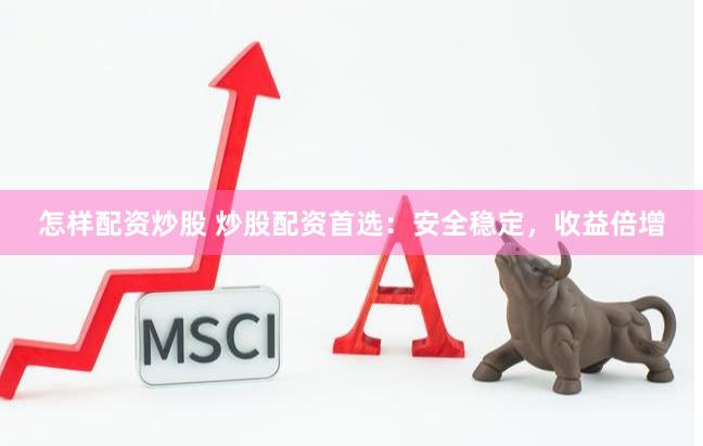 怎样配资炒股 炒股配资首选：安全稳定，收益倍增