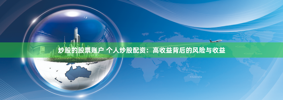 炒股的股票账户 个人炒股配资：高收益背后的风险与收益