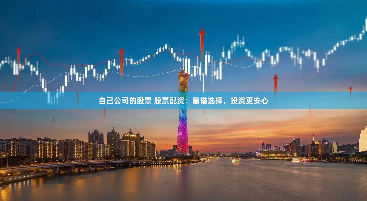 自己公司的股票 股票配资：靠谱选择，投资更安心