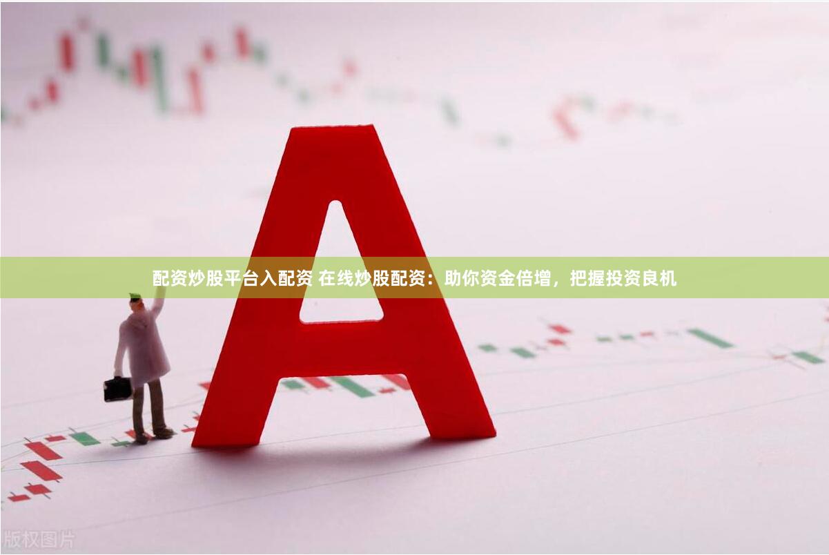 配资炒股平台入配资 在线炒股配资：助你资金倍增，把握投资良机
