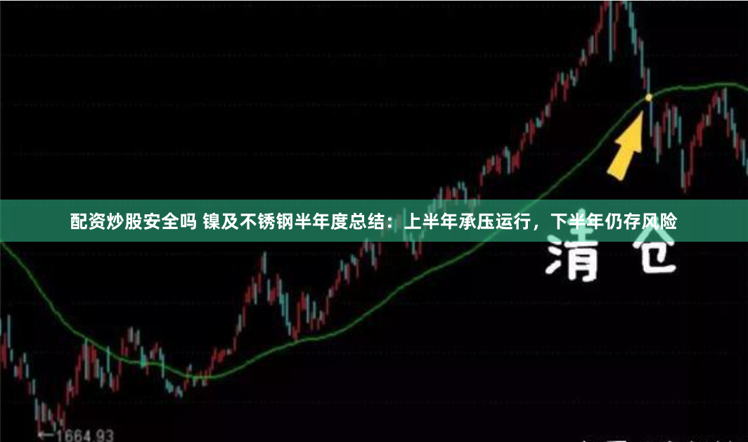 配资炒股安全吗 镍及不锈钢半年度总结：上半年承压运行，下半年仍存风险