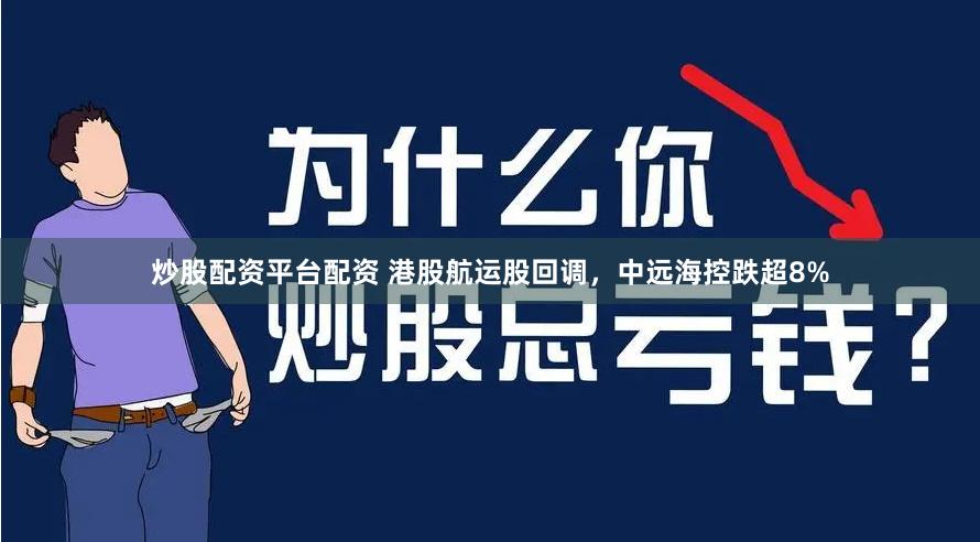 炒股配资平台配资 港股航运股回调，中远海控跌超8%
