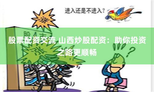 股票配资交流 山西炒股配资：助你投资之路更顺畅