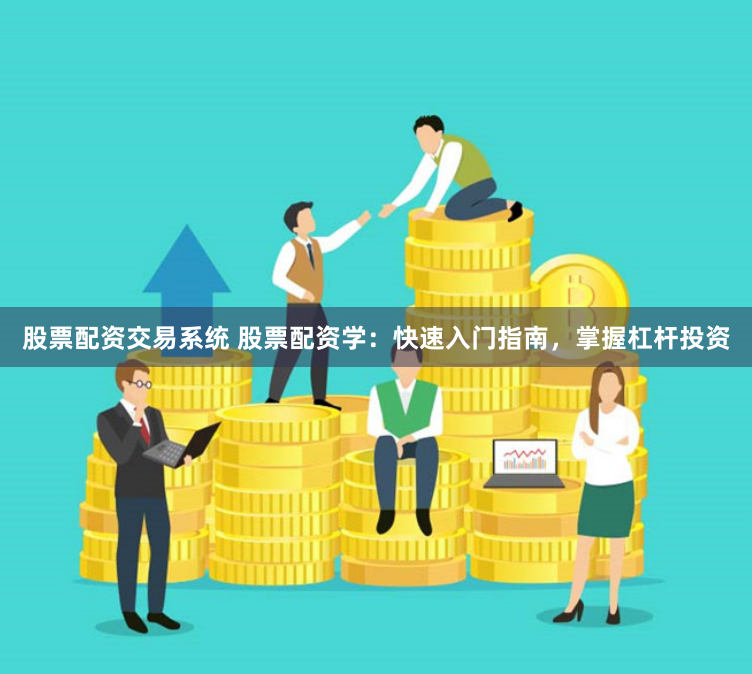 股票配资交易系统 股票配资学：快速入门指南，掌握杠杆投资