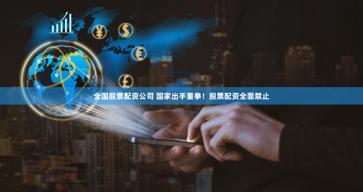 全国股票配资公司 国家出手重拳！股票配资全面禁止