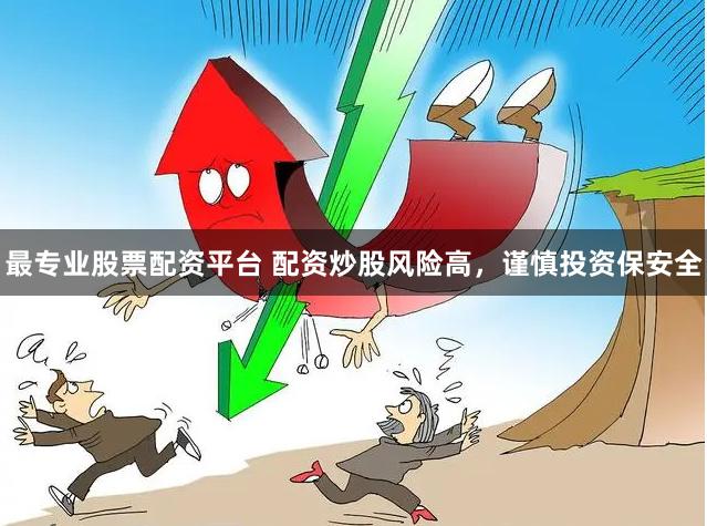 最专业股票配资平台 配资炒股风险高，谨慎投资保安全