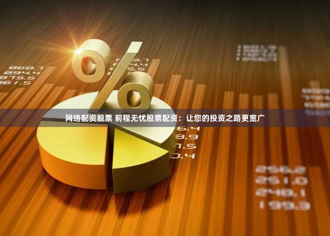 网络配资股票 前程无忧股票配资：让您的投资之路更宽广