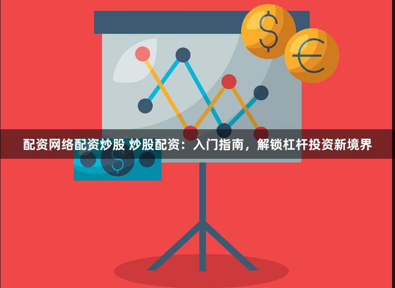 配资网络配资炒股 炒股配资：入门指南，解锁杠杆投资新境界