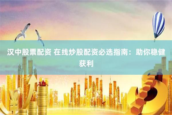 汉中股票配资 在线炒股配资必选指南：助你稳健获利