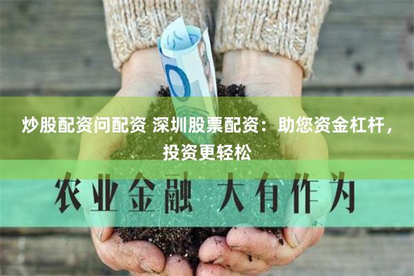 炒股配资问配资 深圳股票配资：助您资金杠杆，投资更轻松