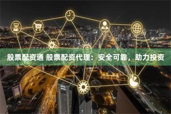 股票配资通 股票配资代理:安全可靠,助力投资