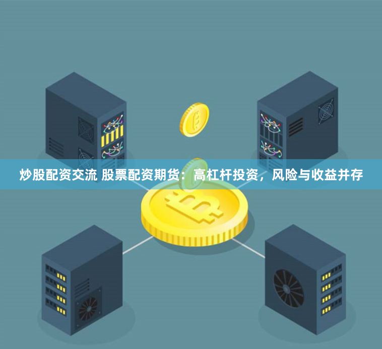 炒股配资交流 股票配资期货:高杠杆投资,风险与收益并存