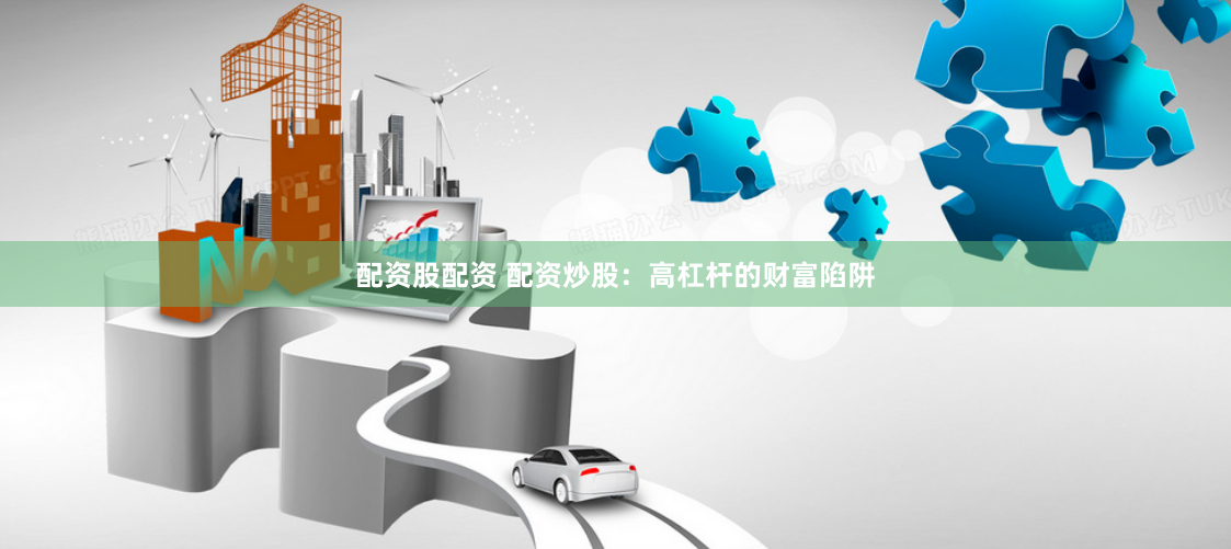 配资股配资 配资炒股：高杠杆的财富陷阱