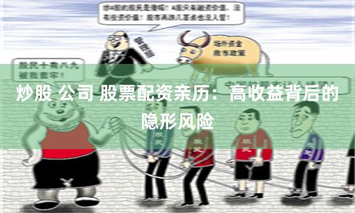 炒股 公司 股票配资亲历：高收益背后的隐形风险