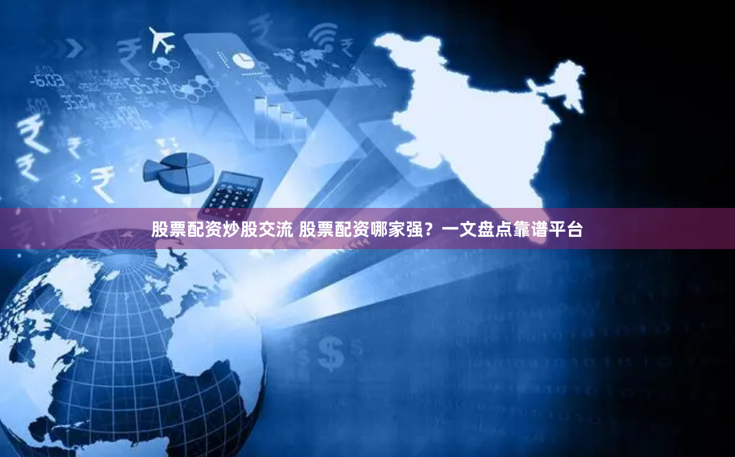 股票配资炒股交流 股票配资哪家强？一文盘点靠谱平台