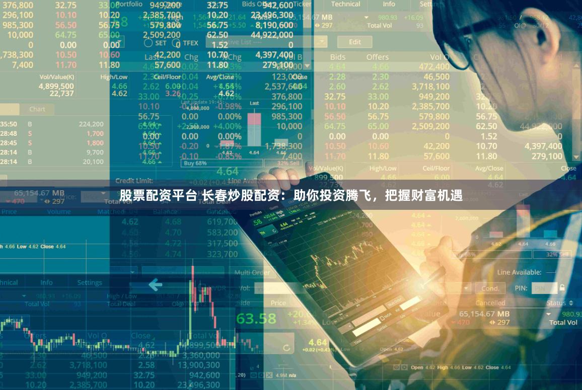 股票配资平台 长春炒股配资:助你投资腾飞,把握财富机遇